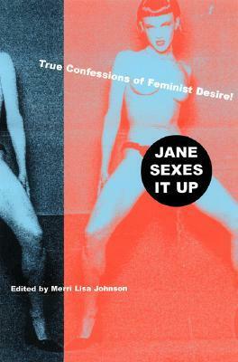 Jane Sexes It Up: True Confessions of Feminist Desire by Merri Lisa Johnson