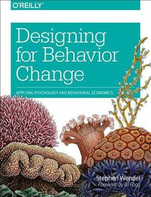 Designing for Behavior Change: Applying Psychology and Behavioral Economics by Stephen Wendel