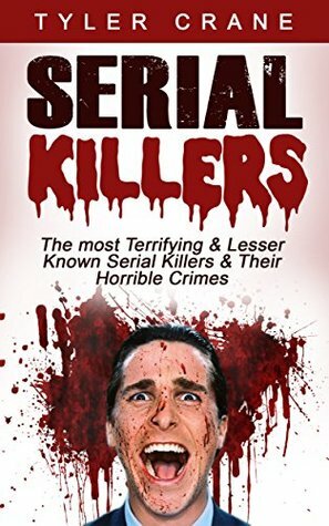 Serial Killers: The Most Terrifying & Lesser Known Serial Killers & Their Horrible Crimes by Tyler Crane