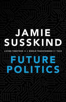 Future Politics: Living Together in a World Transformed by Tech by Jamie Susskind