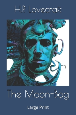 The Moon-Bog: Large Print by H.P. Lovecraft