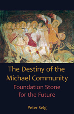 The Destiny of the Michael Community: Foundation Stone for the Future by Peter Selg