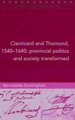 Clanricard and Thomond, 1540-1640: Provincial Politics and Society Transformed by Bernadette Cunningham