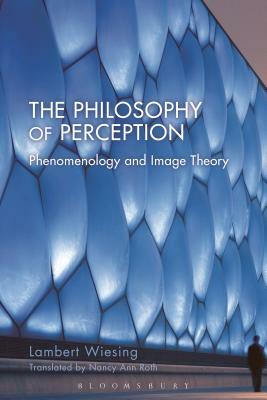 The Philosophy of Perception: Phenomenology and Image Theory by Lambert Wiesing