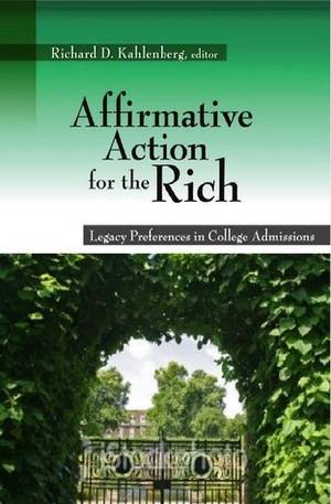 Affirmative Action for the Rich: Legacy Preferences in College Admissions by Daniel Golden, Donya Khalili Timofeyev, Eric L. Bloom, Chad Coffman, Jr., Brian Starr, Peter Sacks, Boyce F. Martin, Sozi P. Tulante, Carlton F.W. Larson, John Brittain, Tara O'Neil, Steve Shadowen, Michael Lind, Richard D. Kahlenberg, Peter Schmidt