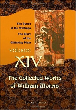 The Collected Works of William Morris. With Introductions by His Daughter May Morris. Volume 14. The House of the Wolfings. The Story of the Glittering Plain by William Morris