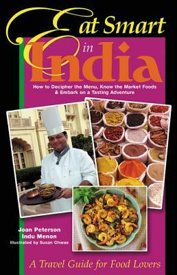 Eat Smart in India: How to Decipher the Menu, Know the Market Foods & Embark on a Tasting Adventure by Indu Menon, Joan Peterson