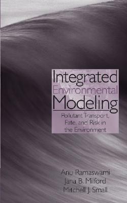 Integrated Environmental Modeling: Pollutant Transport, Fate, and Risk in the Environment by Anu Ramaswami, Jana B. Milford, Mitchell J. Small