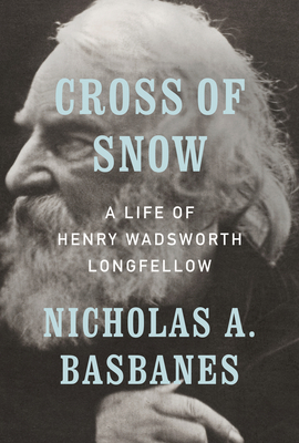 Cross of Snow: A Life of Henry Wadsworth Longfellow by Nicholas A. Basbanes