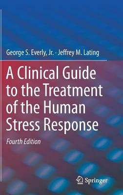 A Clinical Guide to the Treatment of the Human Stress Response by Jeffrey M. Lating, George S. Everly Jr