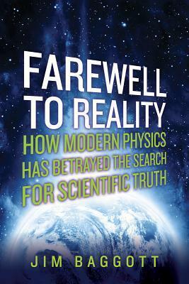 Farewell to Reality: How Modern Physics Has Betrayed the Search for Scientific Truth by Jim Baggott