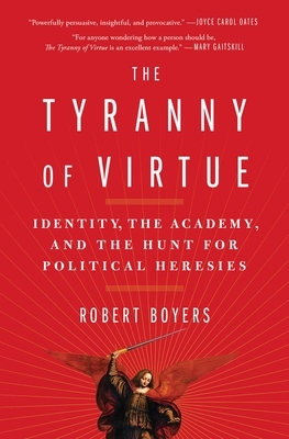 The Tyranny of Virtue: Identity, the Academy, and the Hunt for Political Heresies by Robert Boyers