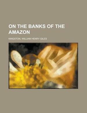 On the Banks of the Amazon by William Henry Giles Kingston