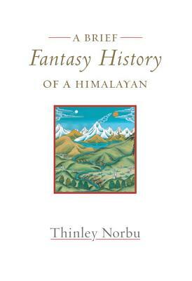 A Brief Fantasy History of a Himalayan: Autobiographical Reflections by Thinley Norbu