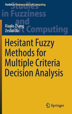 Hesitant Fuzzy Methods for Multiple Criteria Decision Analysis by Zeshui Xu, Xiaolu Zhang