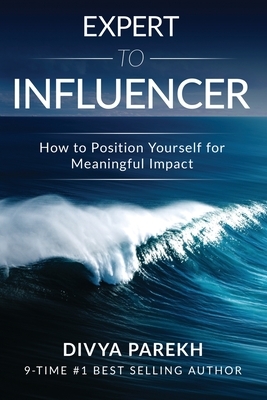 Expert to Influencer: How to Position Yourself for Meaningful Impact by Divya Parekh