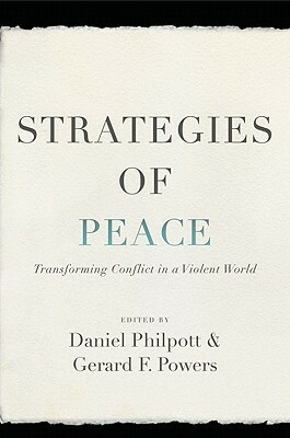 Strategies of Peace: Transforming Conflict in a Violent World by Daniel Philpott, Gerard Powers