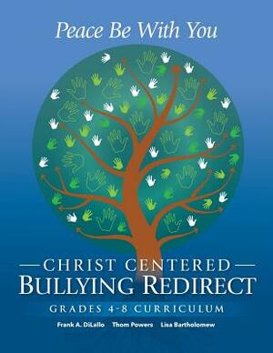 Peace Be With You: Christ Centered Bullying Redirect Grades 4-8 Curriculum by Lisa Bartholomew, Frank A. DiLallo, Thom Powers