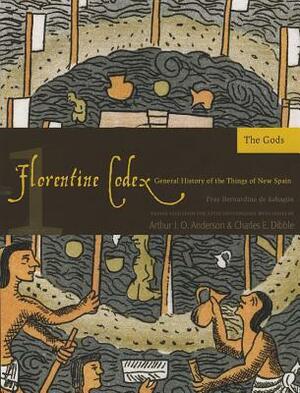 Florentine Codex: Book 1: Book 1: The Gods by Arthur J.O. Anderson, Bernardino de Sahagún, Charles E. Dibble