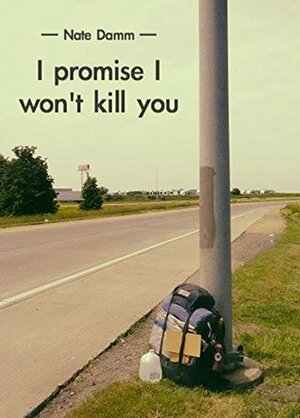 I Promise I Won't Kill You: A Hitchhiking Adventure by Nate Damm