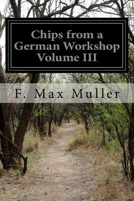 Chips from a German Workshop Volume III by F. Max Muller