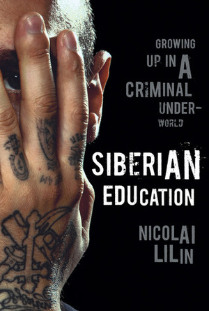 Siberian Education: Growing Up in a Criminal Underworld by Nicolai Lilin