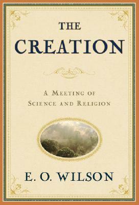 The Creation: An Appeal to Save Life on Earth by Edward O. Wilson
