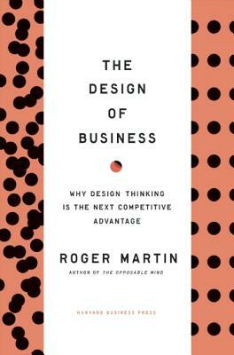 The Design of Business: Why Design Thinking Is the Next Competitive Advantage by Roger L. Martin