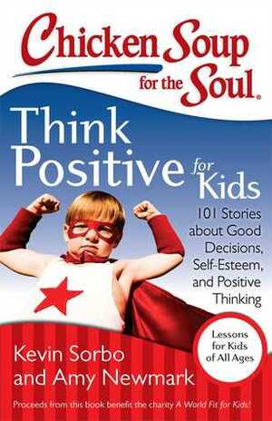 Chicken Soup for the Soul: Think Positive for Kids: 101 Stories about Good Decisions, Self-Esteem, and Positive Thinking by Kevin Sorbo, Amy Newmark