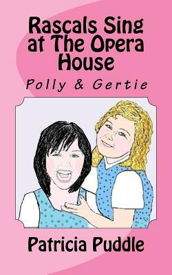Rascals Sing at The Opera House: Adventures of Rascals, Polly and Gertie by Patricia Puddle