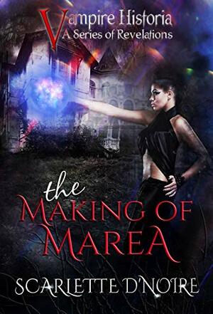 The Making of Marea (Vampire Historia, a Series of Revelations ) by Scarlette D'Noire