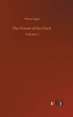 The Flower of the Flock: Volume 1 by Pierce Egan