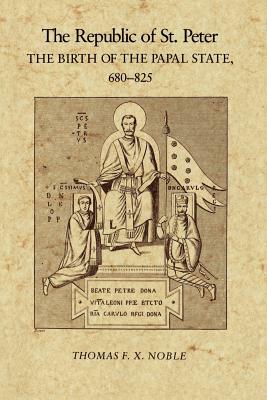 The Republic of St. Peter: The Birth of the Papal State, 680-825 by Thomas F.X. Noble