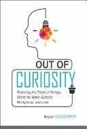 Out of Curiosity: Restoring the Power of Hungry Minds for Better Schools, Workplaces, and Lives by Bryan Goodwin