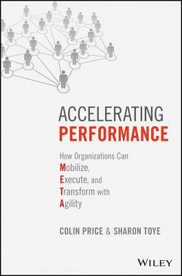 Accelerating Performance: How Organizations Can Mobilize, Execute, and Transform with Agility by Sharon Toye, Colin Price