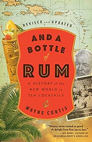 And a Bottle of Rum: A History of the New World in Ten Cocktails by Wayne Curtis