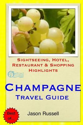 Champagne Travel Guide: Sightseeing, Hotel, Restaurant & Shopping Highlights by Jason Russell