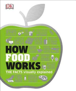 How Food Works: The Facts Visually Explained by D.K. Publishing