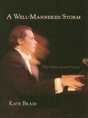 A Well-Mannered Storm: The Glenn Gould Poems by Kate Braid