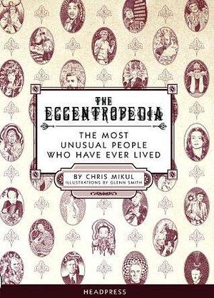 The Eccentropedia: The Most Unusual People Who Have Ever Lived by Chris Mikul, Glenn Smith