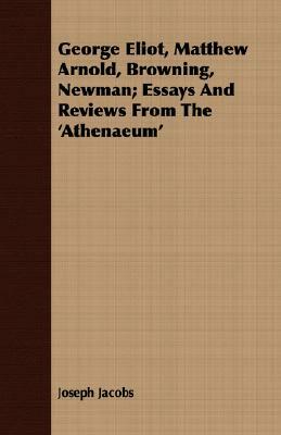 George Eliot, Matthew Arnold, Browning, Newman; Essays and Reviews from the 'Athenaeum' by Joseph Jacobs