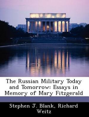 The Russian Military Today and Tomorrow: Essays in Memory of Mary Fitzgerald by Stephen J. Blank, Richard Weitz