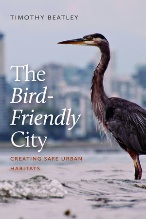 The Bird-Friendly City: Creating Safe Urban Habitats by Timothy Beatley
