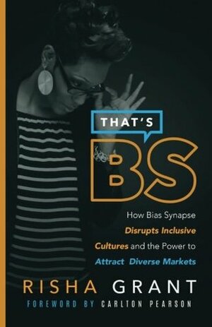 That's B.S.: How Bias Synapse Disrupts Inclusive Cultures and the Power to Attract Diverse Markets by Risha D. Grant