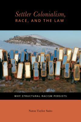 Settler Colonialism, Race, and the Law: Why Structural Racism Persists by Natsu Taylor Saito