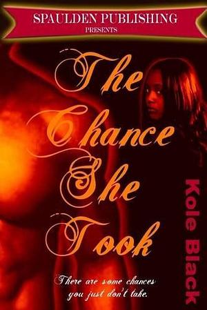 The Chance She Took: There are Some Chances You Just Don't Take by Kole Black, Kole Black