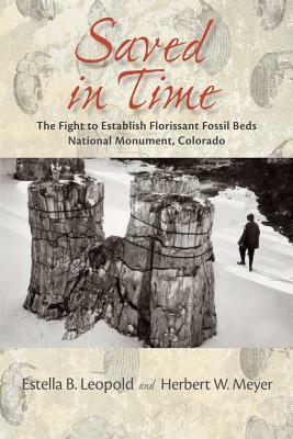 Saved in Time: The Fight to Establish Florissant Fossil Beds National Monument, Colorado by Herbert W. Meyer, Estella B. Leopold