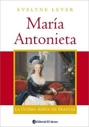 Maria Antonieta, la Ultima Reina De Francia by Catherine Temerson, Évelyne Lever