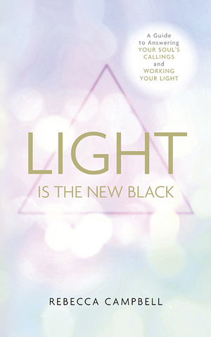 Light Is the New Black: A Guide to Answering Your Soul's Callings and Working Your Light by Rebecca Campbell