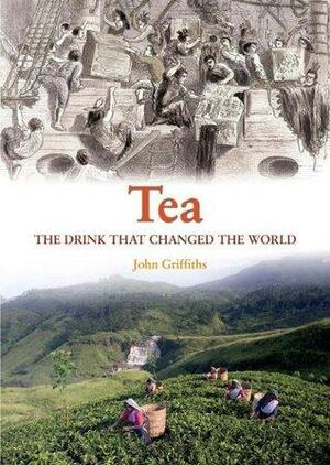 Tea: The Drink That Changed The World by John Griffiths